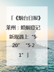 《烟台日报》莱州：婚姻登记新规遇上“5·20”“5·21”