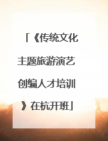 《传统文化主题旅游演艺创编人才培训》在杭开班