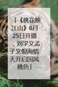 《桃花映江山》6月25日开播，刘学义孟子义恨海情天开启国风桃色