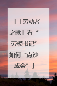 「劳动者之歌」看“劳模书记”如何“点沙成金”