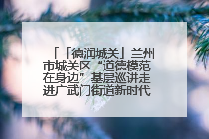 「德润城关」兰州市城关区“道德模范在身边”基层巡讲走进广武门街道新时代文明实践所
