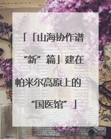 「山海协作谱“新”篇」建在帕米尔高原上的“国医馆”