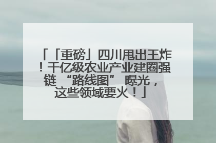 「重磅」四川甩出王炸！千亿级农业产业建圈强链 “路线图” 曝光，这些领域要火！