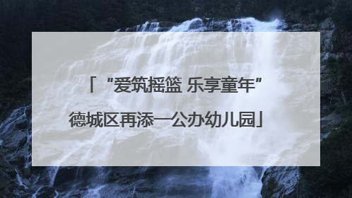 “爱筑摇篮 乐享童年”德城区再添一公办幼儿园