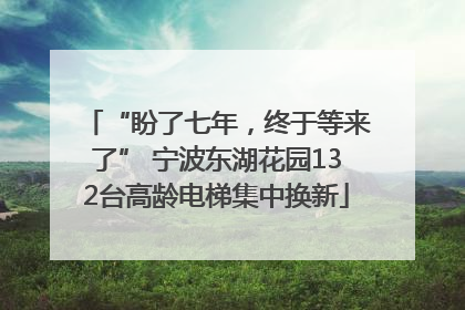 “盼了七年，终于等来了” 宁波东湖花园132台高龄电梯集中换新