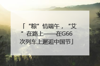“粽”情端午，“艾”在路上——在G66次列车上邂逅中国节