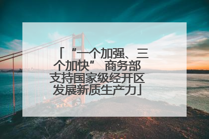 “一个加强、三个加快” 商务部支持国家级经开区发展新质生产力
