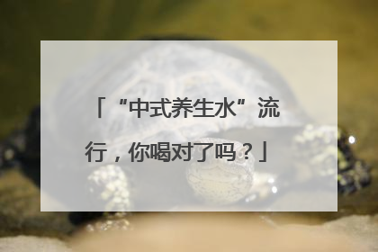 “中式养生水”流行，你喝对了吗？