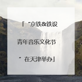 “京铁&铁设青年音乐文化节”在天津举办