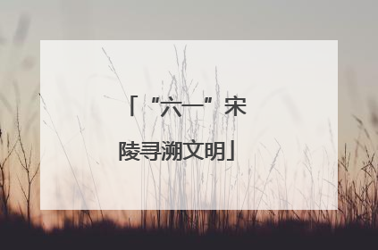 “六一”宋陵寻溯文明