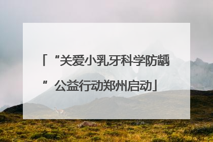 “关爱小乳牙科学防龋”公益行动郑州启动