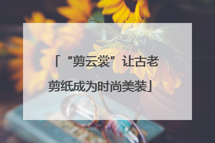 “剪云裳”让古老剪纸成为时尚美装