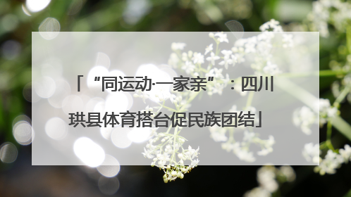 “同运动·一家亲”：四川珙县体育搭台促民族团结