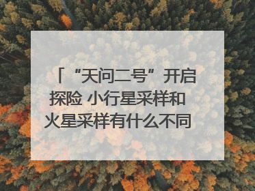 “天问二号”开启探险 小行星采样和火星采样有什么不同？｜科技观察