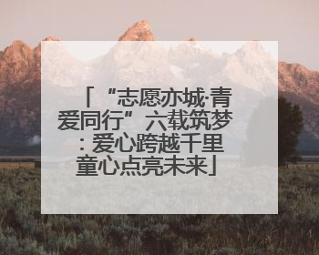 “志愿亦城·青爱同行”六载筑梦：爱心跨越千里 童心点亮未来