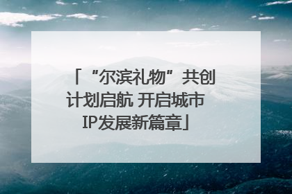 “尔滨礼物”共创计划启航 开启城市IP发展新篇章