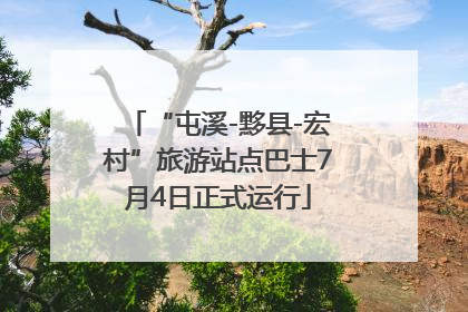 “屯溪-黟县-宏村”旅游站点巴士7月4日正式运行