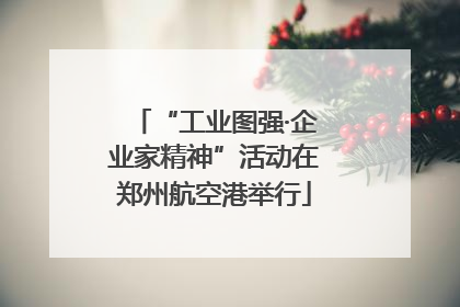 “工业图强·企业家精神”活动在郑州航空港举行