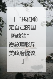 “我们确定自己的国防政策” 澳总理驳斥美政府提议