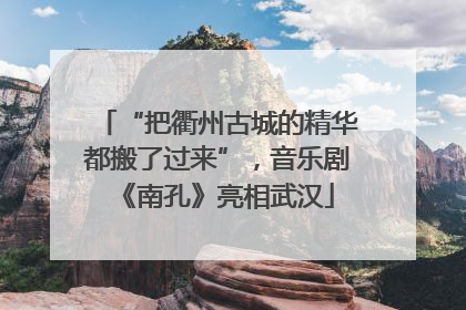 “把衢州古城的精华都搬了过来”，音乐剧《南孔》亮相武汉