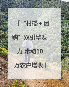 “村播＋团购”双引擎发力 带动10万农户增收