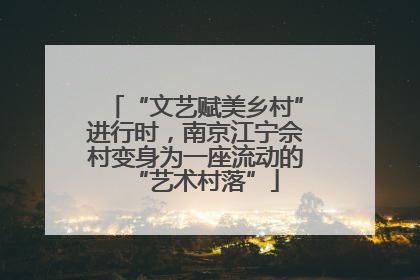 “文艺赋美乡村”进行时，南京江宁佘村变身为一座流动的“艺术村落”
