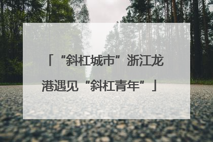 “斜杠城市”浙江龙港遇见“斜杠青年”