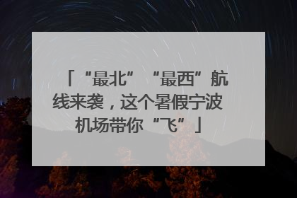 “最北”“最西”航线来袭，这个暑假宁波机场带你“飞”