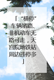 “横停”车辆堵路、非机动车无路可走，天宫院地铁站周边违停多