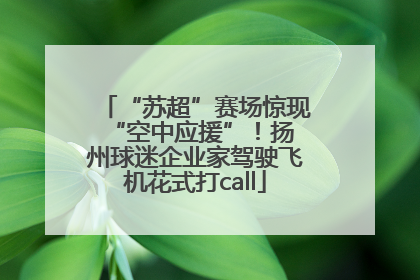 “苏超”赛场惊现 “空中应援”！扬州球迷企业家驾驶飞机花式打call