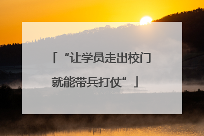 “让学员走出校门就能带兵打仗”