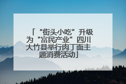 “街头小吃”升级为“富民产业”四川大竹县举行肉丁面主题消费活动