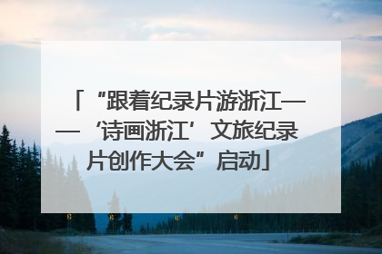 “跟着纪录片游浙江——‘诗画浙江’文旅纪录片创作大会”启动