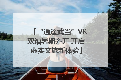 “逍遥武当”VR双馆暑期齐开 开启虚实文旅新体验