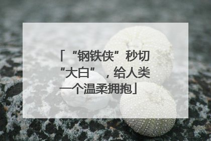 “钢铁侠”秒切“大白”，给人类一个温柔拥抱