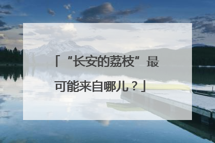 “长安的荔枝”最可能来自哪儿？