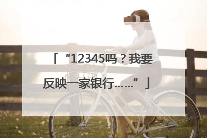 “12345吗？我要反映一家银行……”