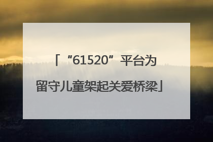 “61520”平台为留守儿童架起关爱桥梁