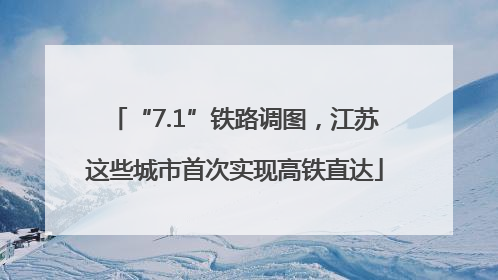 “7.1”铁路调图，江苏这些城市首次实现高铁直达