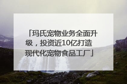 玛氏宠物业务全面升级，投资近10亿打造现代化宠物食品工厂