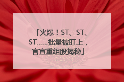 火爆！ST、ST、ST……批量被盯上，官宣重组股揭秘