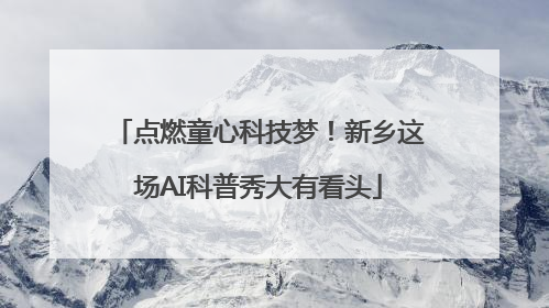 点燃童心科技梦！新乡这场AI科普秀大有看头