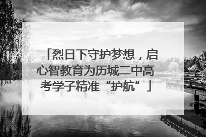 烈日下守护梦想，启心智教育为历城二中高考学子精准“护航”