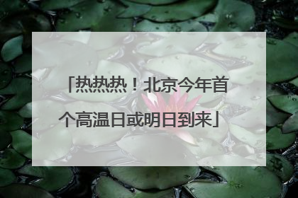 热热热！北京今年首个高温日或明日到来