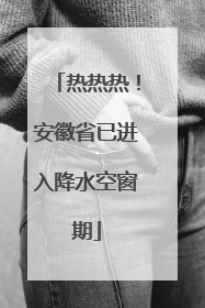 热热热！安徽省已进入降水空窗期