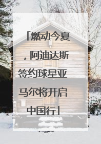 燃动今夏，阿迪达斯签约球星亚马尔将开启中国行