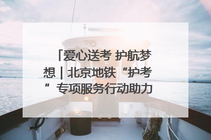 爱心送考 护航梦想｜北京地铁“护考”专项服务行动助力考生无忧赴考