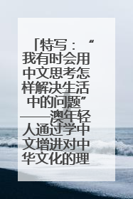 特写：“我有时会用中文思考怎样解决生活中的问题”——澳年轻人通过学中文增进对中华文化的理解