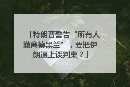 特朗普警告“所有人撤离德黑兰”，要把伊朗逼上谈判桌？