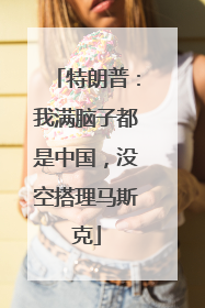 特朗普：我满脑子都是中国，没空搭理马斯克